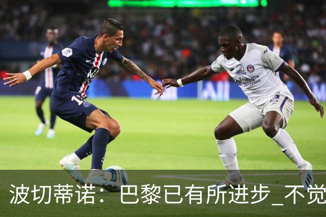 波切蒂诺：巴黎已有所进步 不觉得球队缺乏控制